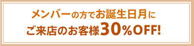 メンバーの方でお誕生日月にご来店のお客様 30％off